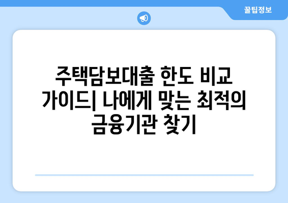 주택담보대출 한도 비교 가이드| 나에게 맞는 최적의 금융기관 찾기 | 주택담보대출, 금융기관 비교, 대출 한도