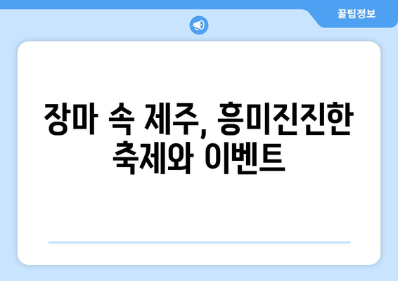 제주의 장마기간| 빗물이 가득한 일상 속 즐길거리 & 대비법 | 여행, 축제, 맛집, 숙소, 안전 정보