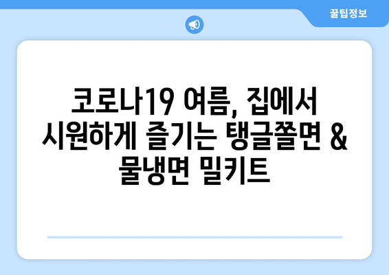 코로나19 여름, 시원하게 즐기는 탱글쫄면 & 물냉면 밀키트 추천 | 여름 별미, 밀키트 추천, 간편 레시피