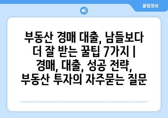 부동산 경매 대출, 남들보다 더 잘 받는 꿀팁 7가지 |  경매, 대출, 성공 전략, 부동산 투자