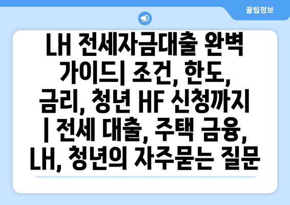 LH 전세자금대출 완벽 가이드| 조건, 한도, 금리, 청년 HF 신청까지 | 전세 대출, 주택 금융, LH, 청년