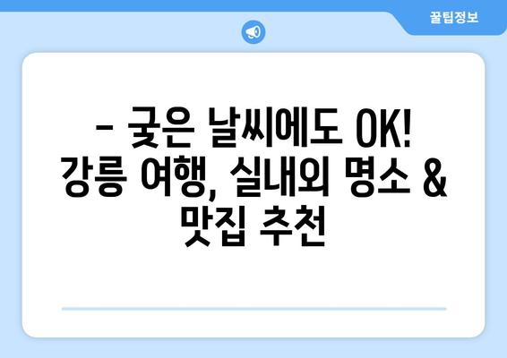 장마에도 끄떡없는 강릉 여행 코스 추천 | 실내/실외 명소 & 맛집 완벽 가이드 | 강릉 여행, 장마철 여행, 실내 데이트, 강릉 맛집