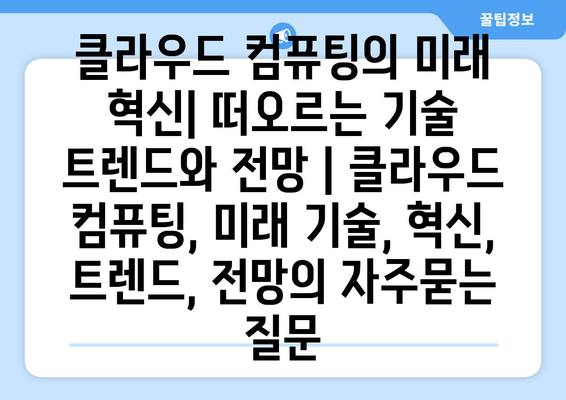 클라우드 컴퓨팅의 미래 혁신| 떠오르는 기술 트렌드와 전망 | 클라우드 컴퓨팅, 미래 기술, 혁신, 트렌드, 전망