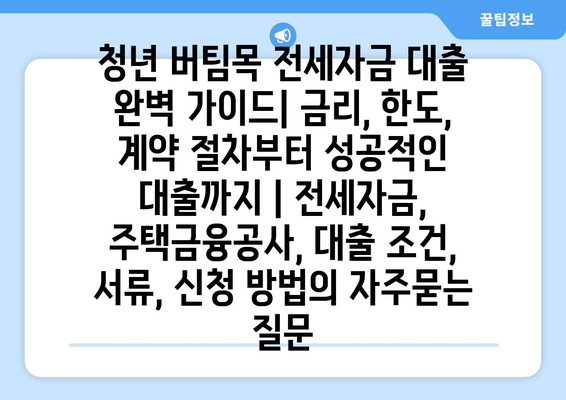 청년 버팀목 전세자금 대출 완벽 가이드| 금리, 한도, 계약 절차부터 성공적인 대출까지 | 전세자금, 주택금융공사, 대출 조건, 서류, 신청 방법