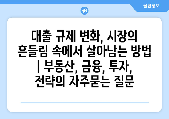 대출 규제 변화, 시장의 흔들림 속에서 살아남는 방법 | 부동산, 금융, 투자, 전략