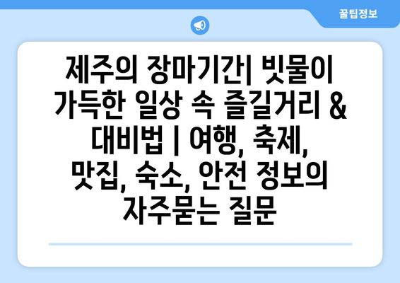 제주의 장마기간| 빗물이 가득한 일상 속 즐길거리 & 대비법 | 여행, 축제, 맛집, 숙소, 안전 정보