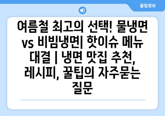 여름철 최고의 선택! 물냉면 vs 비빔냉면| 핫이슈 메뉴 대결 | 냉면 맛집 추천, 레시피, 꿀팁