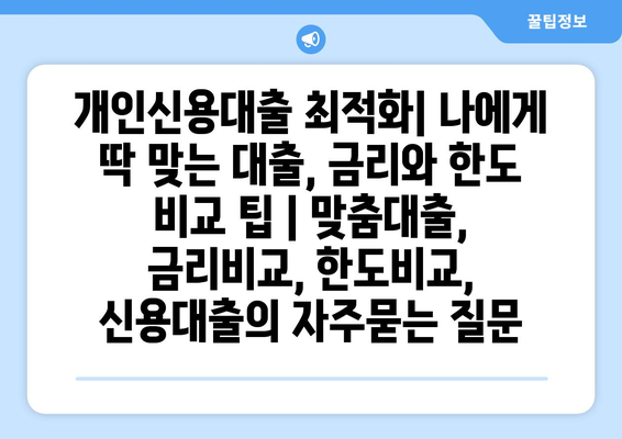 개인신용대출 최적화| 나에게 딱 맞는 대출, 금리와 한도 비교 팁 | 맞춤대출, 금리비교, 한도비교, 신용대출