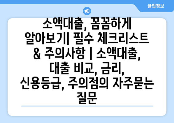 소액대출, 꼼꼼하게 알아보기| 필수 체크리스트 & 주의사항 | 소액대출, 대출 비교, 금리, 신용등급, 주의점