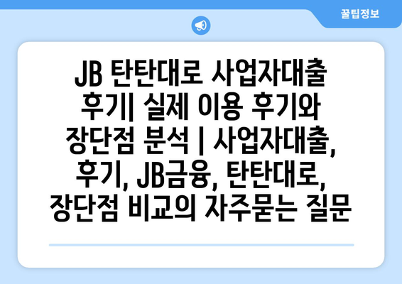 JB 탄탄대로 사업자대출 후기| 실제 이용 후기와 장단점 분석 | 사업자대출, 후기, JB금융, 탄탄대로, 장단점 비교