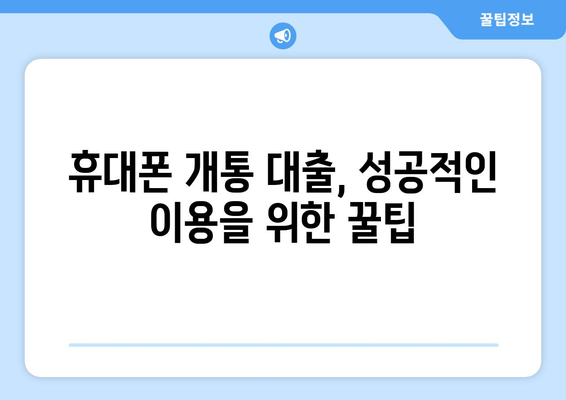 휴대폰 개통 대출, 현명하게 이용하는 방법| 알아야 할 모든 것 |  꿀팁, 주의사항, 추천 상품