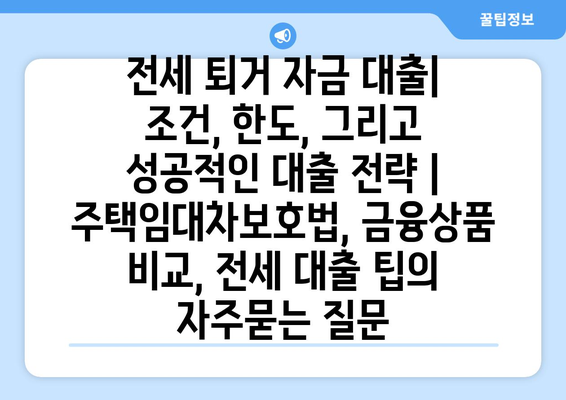 전세 퇴거 자금 대출| 조건, 한도, 그리고 성공적인 대출 전략 | 주택임대차보호법, 금융상품 비교, 전세 대출 팁