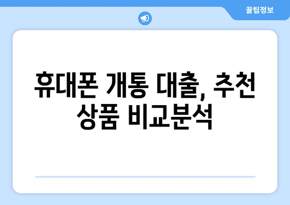 휴대폰 개통 대출, 현명하게 이용하는 방법| 알아야 할 모든 것 |  꿀팁, 주의사항, 추천 상품