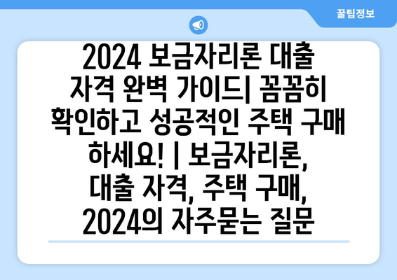 2024 보금자리론 대출 자격 완벽 가이드| 꼼꼼히 확인하고 성공적인 주택 구매 하세요! | 보금자리론, 대출 자격, 주택 구매, 2024