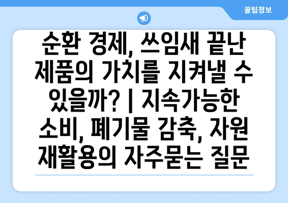 순환 경제, 쓰임새 끝난 제품의 가치를 지켜낼 수 있을까? | 지속가능한 소비, 폐기물 감축, 자원 재활용