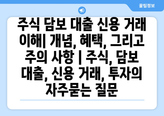 주식 담보 대출 신용 거래 이해| 개념, 혜택, 그리고 주의 사항 | 주식, 담보 대출, 신용 거래, 투자