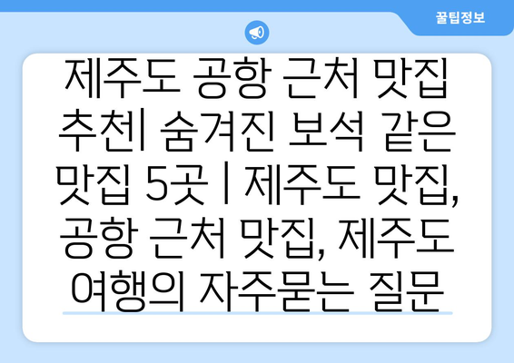 제주도 공항 근처 맛집 추천| 숨겨진 보석 같은 맛집 5곳 | 제주도 맛집, 공항 근처 맛집, 제주도 여행