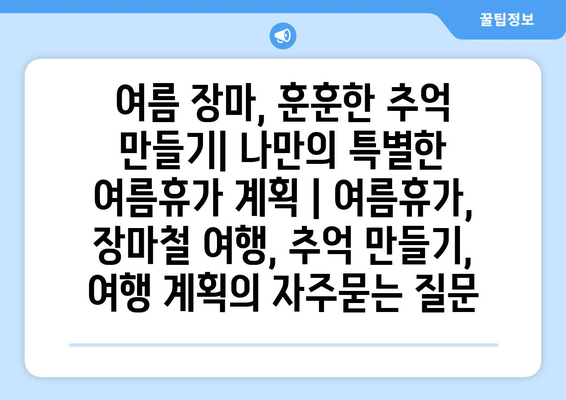 여름 장마, 훈훈한 추억 만들기| 나만의 특별한 여름휴가 계획 | 여름휴가, 장마철 여행, 추억 만들기, 여행 계획