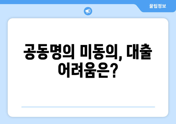 아파트 지분 담보대출, 공동명의 미동의 시에도 가능할까요? | 공동명의, 부동산 대출, 미동의