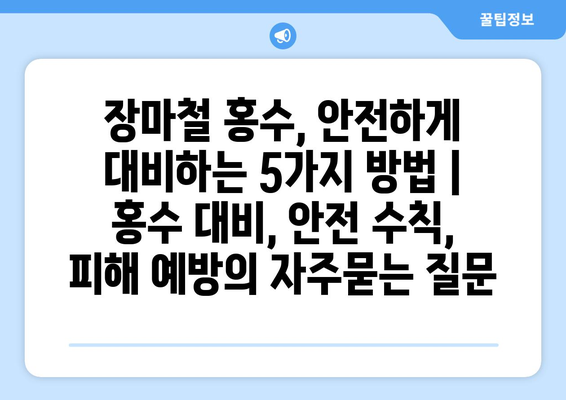 장마철 홍수, 안전하게 대비하는 5가지 방법 | 홍수 대비, 안전 수칙, 피해 예방