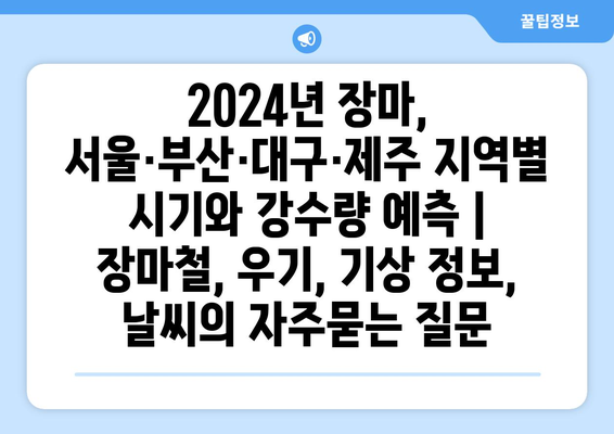 2024년 장마, 서울·부산·대구·제주 지역별 시기와 강수량 예측 | 장마철, 우기, 기상 정보, 날씨