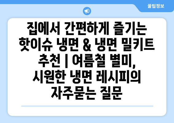 집에서 간편하게 즐기는 핫이슈 냉면 & 냉면 밀키트 추천 | 여름철 별미, 시원한 냉면 레시피