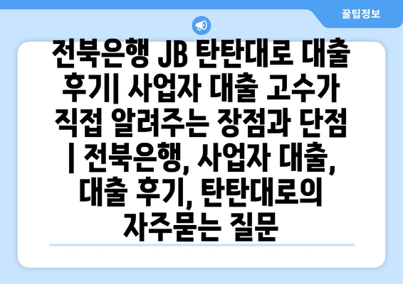 전북은행 JB 탄탄대로 대출 후기| 사업자 대출 고수가 직접 알려주는 장점과 단점 | 전북은행, 사업자 대출, 대출 후기, 탄탄대로