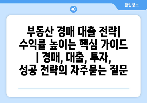 부동산 경매 대출 전략| 수익률 높이는 핵심 가이드 | 경매, 대출, 투자, 성공 전략