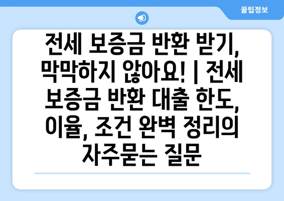 전세 보증금 반환 받기, 막막하지 않아요! | 전세 보증금 반환 대출 한도, 이율, 조건 완벽 정리