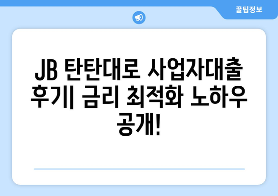 JB 탄탄대로 사업자대출 후기| 금리 최적화 노하우 공개! | 사업자대출, 금리 비교, 대출 조건, 후기