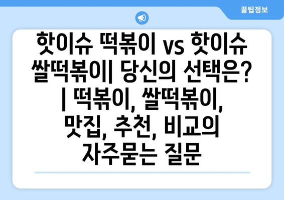 핫이슈 떡볶이 vs 핫이슈 쌀떡볶이| 당신의 선택은? | 떡볶이, 쌀떡볶이, 맛집, 추천, 비교