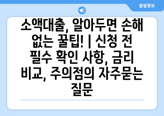 소액대출, 알아두면 손해 없는 꿀팁! | 신청 전 필수 확인 사항, 금리 비교, 주의점