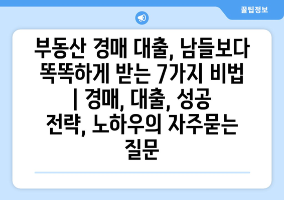 부동산 경매 대출, 남들보다 똑똑하게 받는 7가지 비법 | 경매, 대출, 성공 전략, 노하우