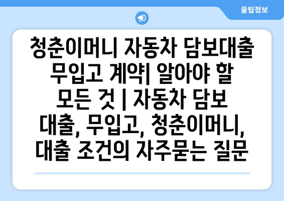 청춘이머니 자동차 담보대출 무입고 계약| 알아야 할 모든 것 | 자동차 담보 대출, 무입고, 청춘이머니, 대출 조건