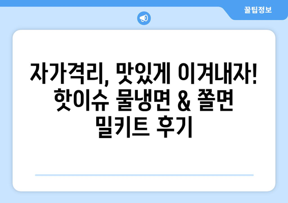 자가격리, 맛있게 이겨내자! 핫이슈 물냉면 & 쫄면 밀키트 후기 | 냉면, 쫄면, 밀키트, 자가격리, 배달, 맛집