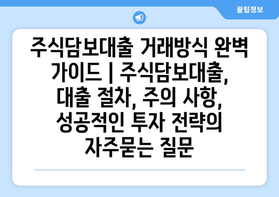 주식담보대출 거래방식 완벽 가이드 | 주식담보대출, 대출 절차, 주의 사항, 성공적인 투자 전략