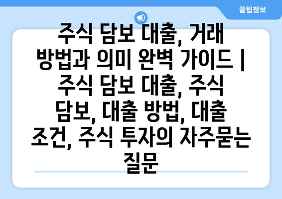 주식 담보 대출, 거래 방법과 의미 완벽 가이드 | 주식 담보 대출, 주식 담보, 대출 방법, 대출 조건, 주식 투자