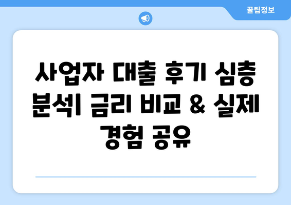 사업자 대출 후기 심층 분석| 금리 비교 & 실제 경험 공유 | 사업자 대출, 후기, 금리, 비교, 경험