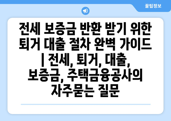 전세 보증금 반환 받기 위한 퇴거 대출 절차 완벽 가이드 | 전세, 퇴거, 대출, 보증금, 주택금융공사