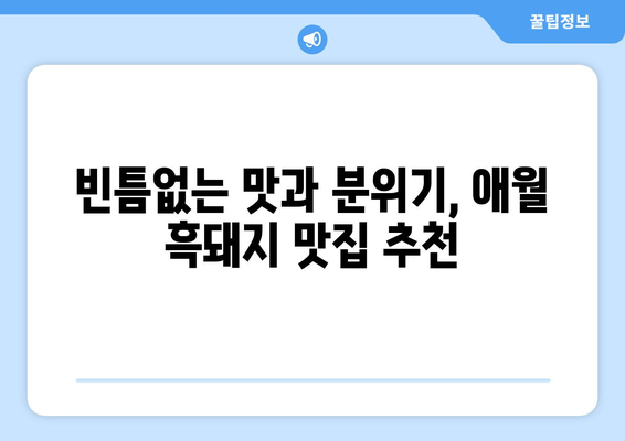 제주 애월 흑돼지 맛집, 빈틈 없는 완벽함| 5곳 추천 | 제주도 맛집, 애월 맛집, 흑돼지 맛집, 제주 여행