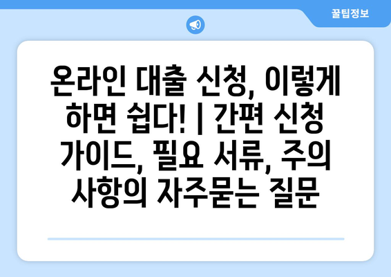 온라인 대출 신청, 이렇게 하면 쉽다! | 간편 신청 가이드, 필요 서류, 주의 사항