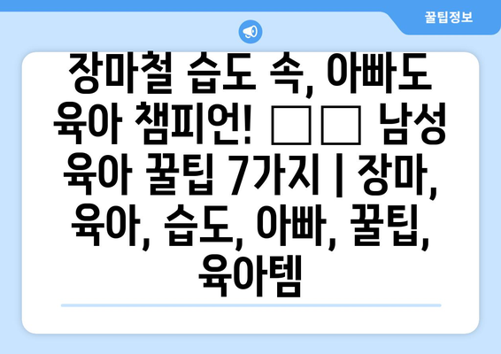 장마철 습도 속, 아빠도 육아 챔피언! ☔️ 남성 육아 꿀팁 7가지 | 장마, 육아, 습도, 아빠, 꿀팁, 육아템