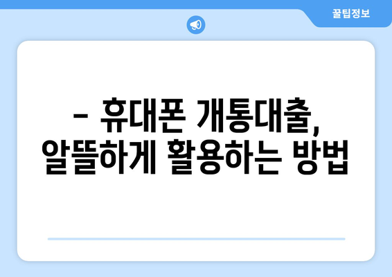 휴대폰 개통대출, 이렇게 사용하면 돈 굳는다! | 개통대출, 현명한 사용법, 절약 팁, 비교 분석