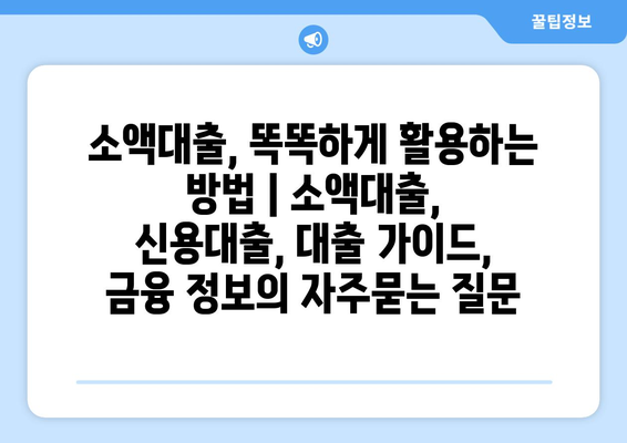 소액대출, 똑똑하게 활용하는 방법 | 소액대출, 신용대출, 대출 가이드, 금융 정보