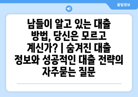 남들이 알고 있는 대출 방법, 당신은 모르고 계신가? | 숨겨진 대출 정보와 성공적인 대출 전략