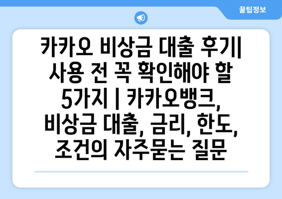 카카오 비상금 대출 후기| 사용 전 꼭 확인해야 할 5가지 | 카카오뱅크, 비상금 대출, 금리, 한도, 조건