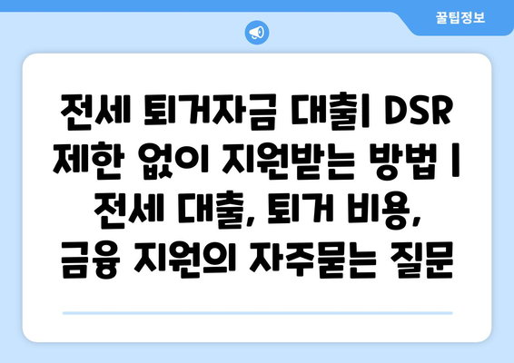 전세 퇴거자금 대출| DSR 제한 없이 지원받는 방법 | 전세 대출, 퇴거 비용, 금융 지원