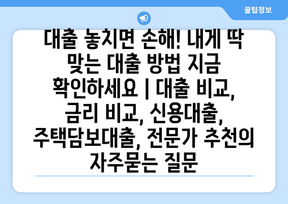 대출 놓치면 손해! 내게 딱 맞는 대출 방법 지금 확인하세요 | 대출 비교, 금리 비교, 신용대출, 주택담보대출, 전문가 추천