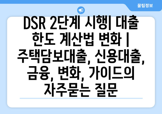 DSR 2단계 시행| 대출 한도 계산법 변화 | 주택담보대출, 신용대출, 금융, 변화, 가이드