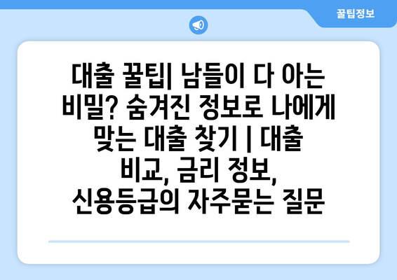 대출 꿀팁| 남들이 다 아는 비밀? 숨겨진 정보로 나에게 맞는 대출 찾기 | 대출 비교, 금리 정보, 신용등급